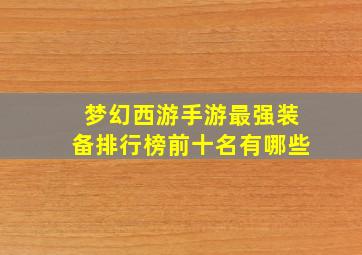 梦幻西游手游最强装备排行榜前十名有哪些