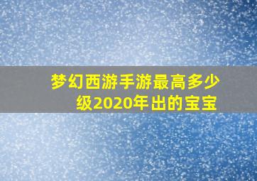 梦幻西游手游最高多少级2020年出的宝宝