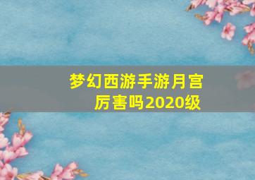 梦幻西游手游月宫厉害吗2020级