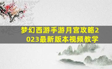 梦幻西游手游月宫攻略2023最新版本视频教学