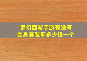 梦幻西游手游有没有变身套装啊多少钱一个