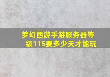 梦幻西游手游服务器等级115要多少天才能玩