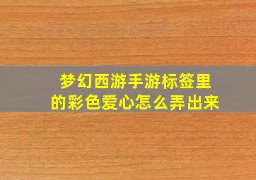 梦幻西游手游标签里的彩色爱心怎么弄出来