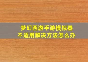 梦幻西游手游模拟器不适用解决方法怎么办