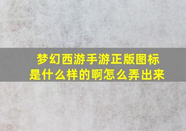 梦幻西游手游正版图标是什么样的啊怎么弄出来