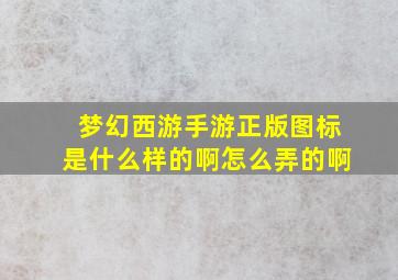 梦幻西游手游正版图标是什么样的啊怎么弄的啊