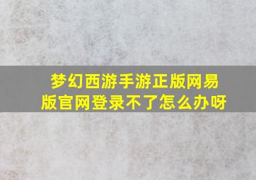 梦幻西游手游正版网易版官网登录不了怎么办呀