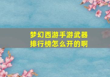 梦幻西游手游武器排行榜怎么开的啊