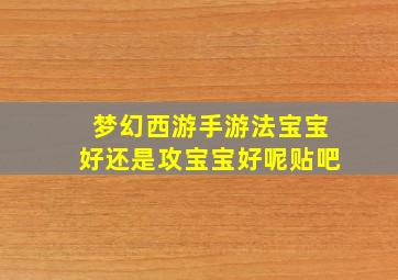 梦幻西游手游法宝宝好还是攻宝宝好呢贴吧