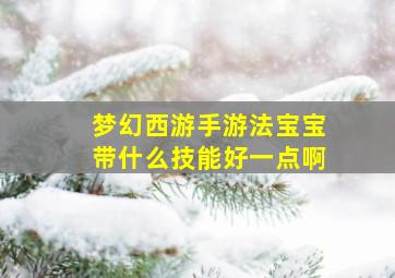 梦幻西游手游法宝宝带什么技能好一点啊