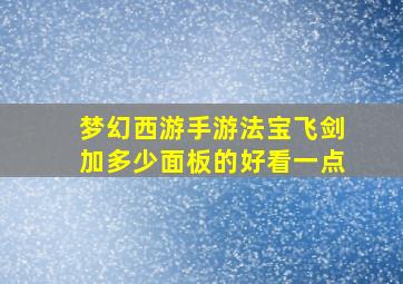 梦幻西游手游法宝飞剑加多少面板的好看一点