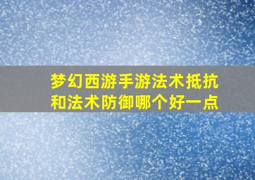 梦幻西游手游法术抵抗和法术防御哪个好一点