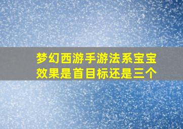 梦幻西游手游法系宝宝效果是首目标还是三个