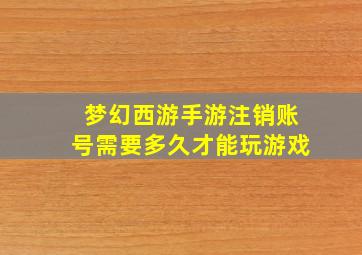 梦幻西游手游注销账号需要多久才能玩游戏