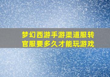 梦幻西游手游渠道服转官服要多久才能玩游戏