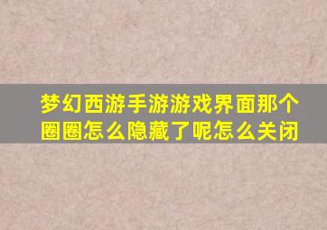 梦幻西游手游游戏界面那个圈圈怎么隐藏了呢怎么关闭