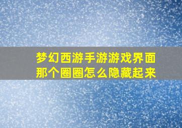 梦幻西游手游游戏界面那个圈圈怎么隐藏起来