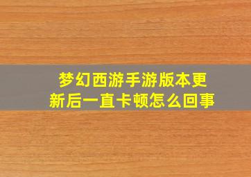 梦幻西游手游版本更新后一直卡顿怎么回事