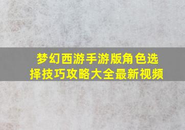 梦幻西游手游版角色选择技巧攻略大全最新视频