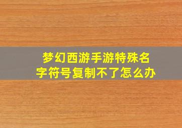 梦幻西游手游特殊名字符号复制不了怎么办