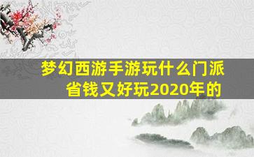 梦幻西游手游玩什么门派省钱又好玩2020年的