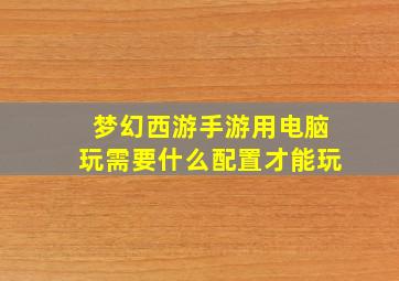 梦幻西游手游用电脑玩需要什么配置才能玩