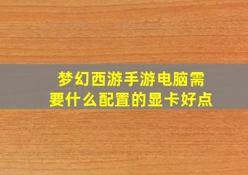 梦幻西游手游电脑需要什么配置的显卡好点