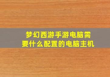 梦幻西游手游电脑需要什么配置的电脑主机