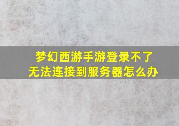 梦幻西游手游登录不了无法连接到服务器怎么办