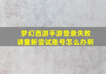 梦幻西游手游登录失败请重新尝试账号怎么办啊