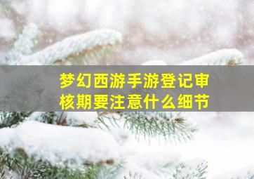 梦幻西游手游登记审核期要注意什么细节