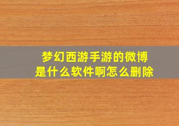 梦幻西游手游的微博是什么软件啊怎么删除