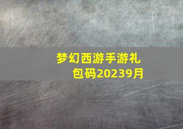 梦幻西游手游礼包码20239月