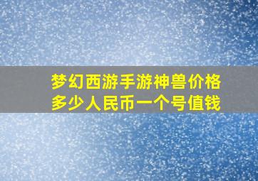 梦幻西游手游神兽价格多少人民币一个号值钱