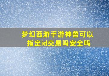 梦幻西游手游神兽可以指定id交易吗安全吗