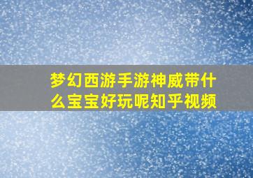 梦幻西游手游神威带什么宝宝好玩呢知乎视频