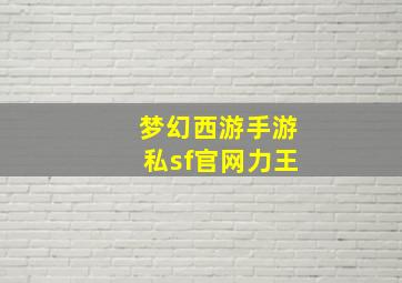 梦幻西游手游私sf官网力王