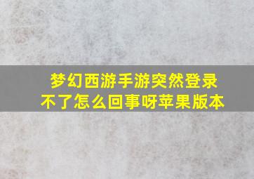 梦幻西游手游突然登录不了怎么回事呀苹果版本