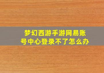 梦幻西游手游网易账号中心登录不了怎么办