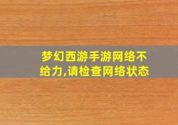 梦幻西游手游网络不给力,请检查网络状态