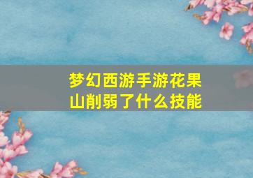 梦幻西游手游花果山削弱了什么技能