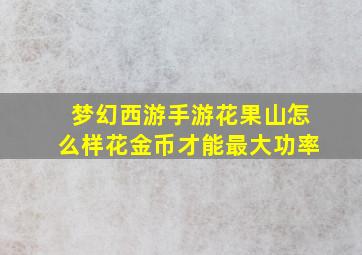 梦幻西游手游花果山怎么样花金币才能最大功率