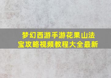 梦幻西游手游花果山法宝攻略视频教程大全最新