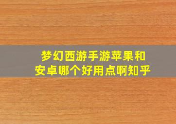 梦幻西游手游苹果和安卓哪个好用点啊知乎