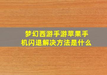 梦幻西游手游苹果手机闪退解决方法是什么