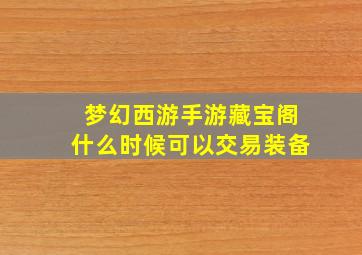 梦幻西游手游藏宝阁什么时候可以交易装备