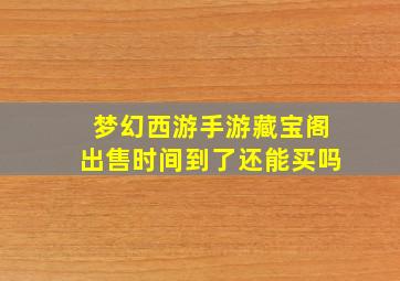 梦幻西游手游藏宝阁出售时间到了还能买吗