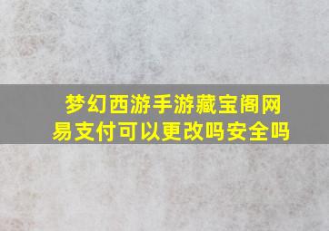 梦幻西游手游藏宝阁网易支付可以更改吗安全吗