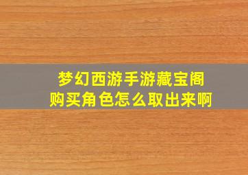 梦幻西游手游藏宝阁购买角色怎么取出来啊