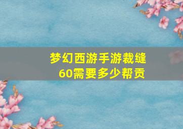 梦幻西游手游裁缝60需要多少帮贡